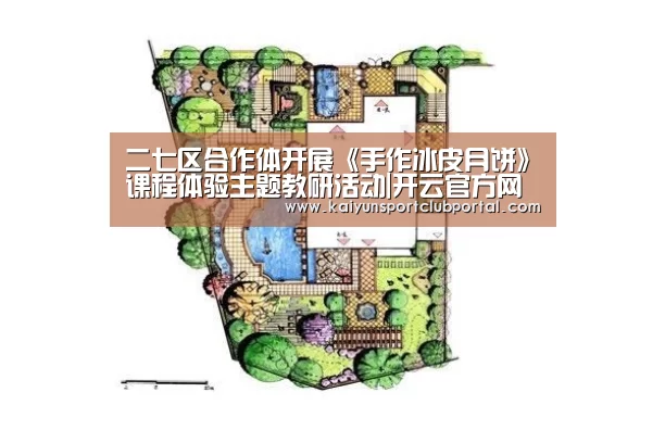 二七区合作体开展《手作冰皮月饼》课程体验主题教研活动|开云官方网站(图2) 开云体育官网
