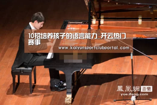 10招培养孩子的语言能力_开云热门赛事(图1) 开云官方网站