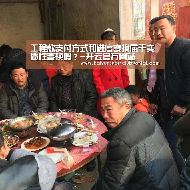 
工程款支付方式和进度变换属于实质性变换吗？-开云官方网站