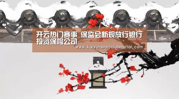 开云热门赛事_保监会新规放行银行投资保险公司(图1) KAIYUN体育