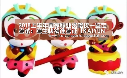 2018上半年国家职业资格统一鉴定考试:考生快领准考证【KAIYUN体育】(图4) 开云热门赛事