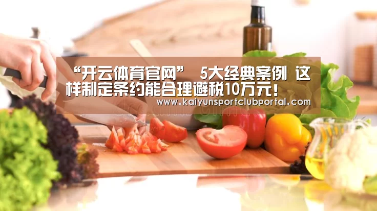 “开云体育官网”
5大经典案例 这样制定条约能合理避税10万元!(图2) 开云热门赛事